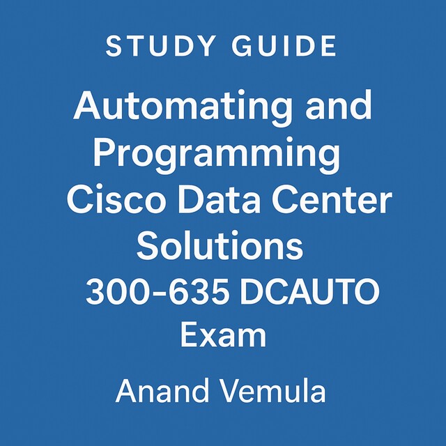 Study Guide Automating and Programming Cisco Data Center Solutions 300–635 DCAUTO Exam, Anand Vemula