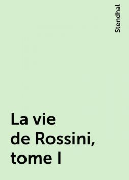 La vie de Rossini, tome I, Stendhal