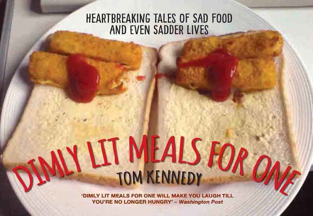 Dimly Lit Meals for One – Heartbreaking Tales of Sad Food and Even Sadder Lives, Tom Kennedy