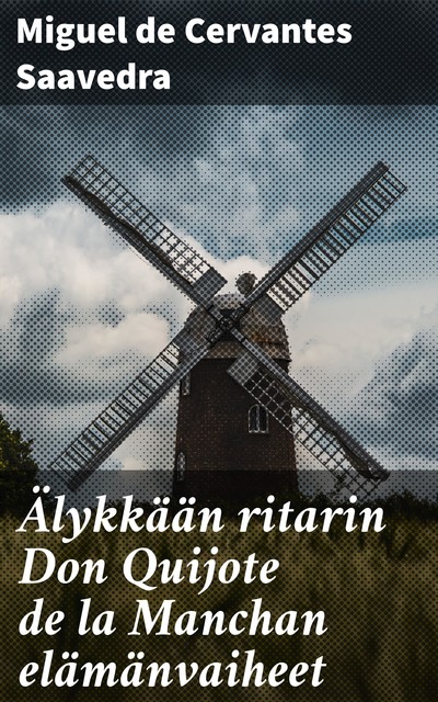 Älykkään ritarin Don Quijote de la Manchan elämänvaiheet, Miguel de Cervantes Saavedra