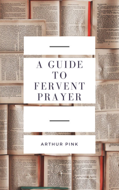 A Guide to Fervent Prayer, Arthur Pink