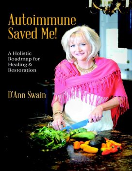 Autoimmune Saved Me!: A Holistic Roadmap for Healing & Restoration, D'Ann Swain
