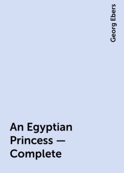An Egyptian Princess — Complete, Georg Ebers