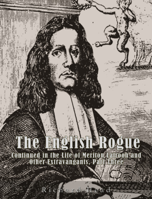 The English Rogue: Continued in the Life of Meriton Latroon, and Other Extravagants, Comprehending the most Eminent Cheats of Both Sexes: The Third Part, Richard Head, Francis Kirkman