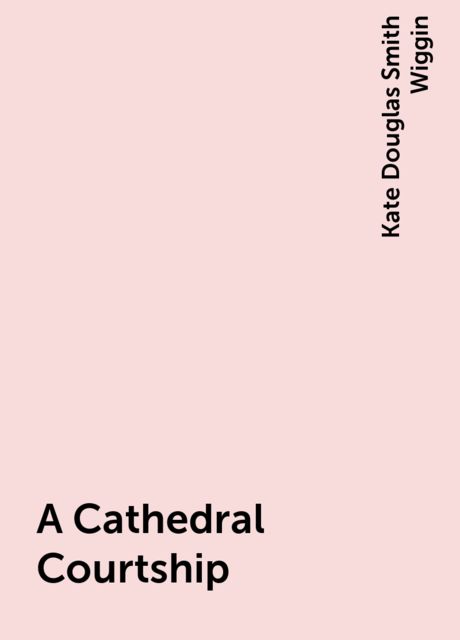 A Cathedral Courtship, Kate Douglas Smith Wiggin