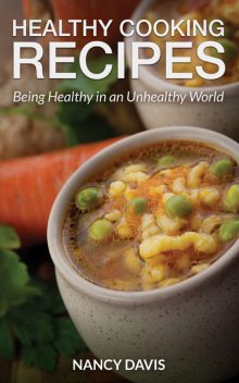 Healthy Cooking Recipes: Being Healthy in an Unhealthy World, Nancy Davis