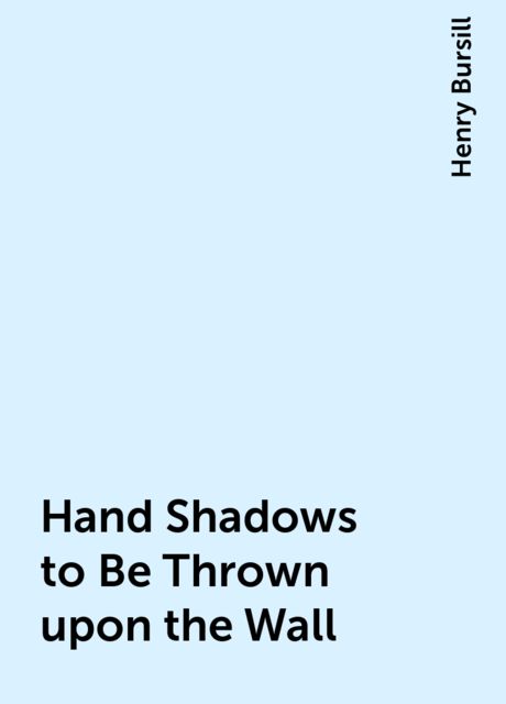 Hand Shadows to Be Thrown upon the Wall, Henry Bursill