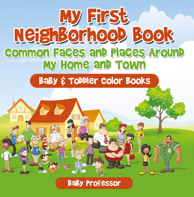 My First Neighborhood Book: Common Faces and Places Around My Home and Town – Baby & Toddler Color Books, Baby Professor