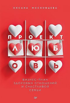 Проект «Любовь». Бизнес-план здоровых отношений и счастливой семьи, Оксана Московцева