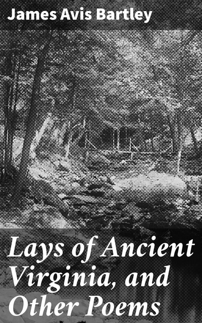 Lays of Ancient Virginia, and Other Poems, James Avis Bartley