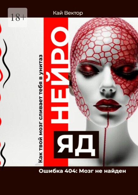Нейро-яд. Ошибка 404: Мозг не найден. Как твой мозг сливает тебя в унитаз, Кай Вектор
