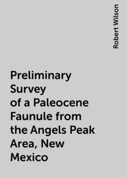 Preliminary Survey of a Paleocene Faunule from the Angels Peak Area, New Mexico, Robert Wilson