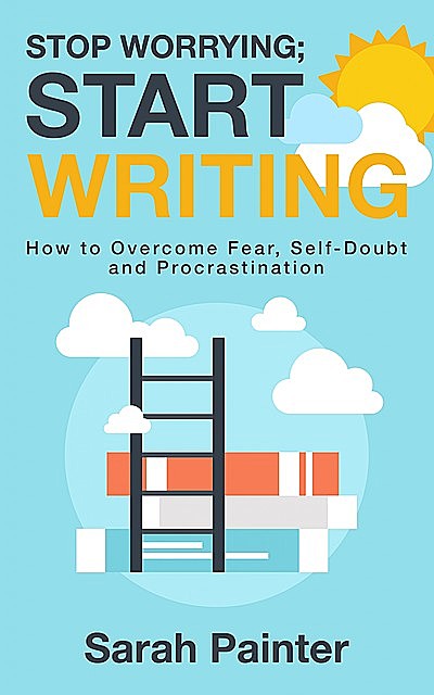Stop Worrying; Start Writing, Sarah Painter