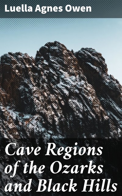 Cave Regions of the Ozarks and Black Hills, Luella Agnes Owen