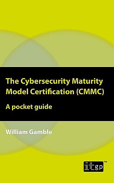 The Cybersecurity Maturity Model Certification (CMMC) – A pocket guide, William Gamble