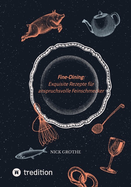 Fine-Dining: Exquisite Rezepte für anspruchsvolle Feinschmecker, Nick Grothe