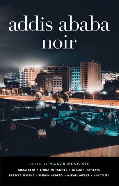 Addis Ababa Noir, Adam Reta, Bewketu Seyoum, Girma T. Fantaye, Hannah Giorgis, Lelissa Girma, Linda Yohannes, Mahtem Shiferraw, Meron Hadero, Mikael Awake, Rebecca Fisseha, Solomon Hailemariam, Sulaiman Addonia, Teferi Nigussie Tafa