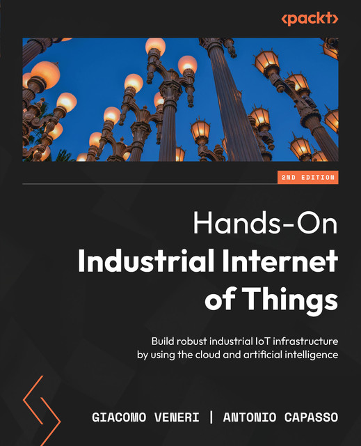 Hands-On Industrial Internet of Things, Giacomo Veneri, Antonio Capasso