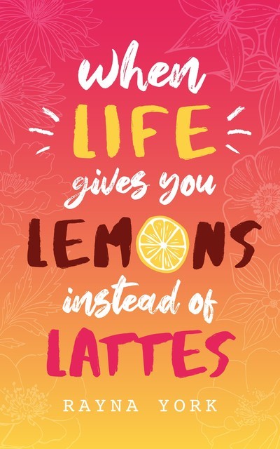 When Life Gives You Lemons Instead Of Lattes, Rayna York