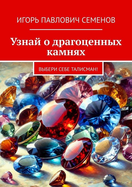 Узнай о драгоценных камнях. Выбери себе талисман, Игорь Семенов