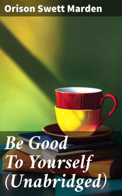 Be Good To Yourself (Unabridged), Orison Swett Marden