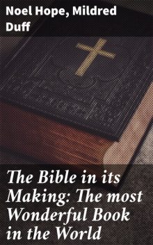 The Bible in its Making: The most Wonderful Book in the World, Mildred Duff, Noel Hope