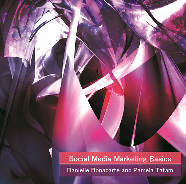 Social Media Marketing Basics, Danielle Bonaparte, Pamela Tatam