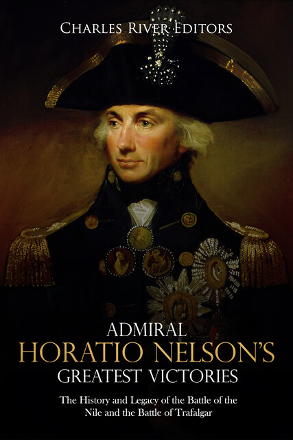 Admiral Horatio Nelson’s Greatest Victories, Charles Editors