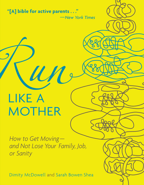 Run Like a Mother: How to Get Moving—and Not Lose Your Family, Job, or Sanity, Dimity McDowell, Sarah Bowen Shea
