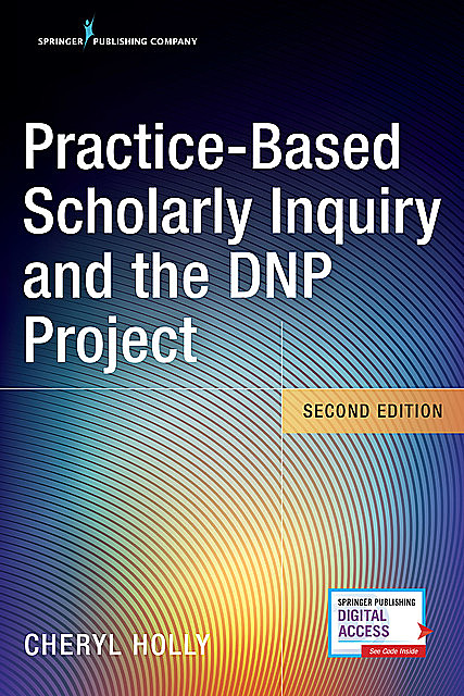 Practice-Based Scholarly Inquiry and the DNP Project, RN, EdD, ANEF, Cheryl Holly, FNAP