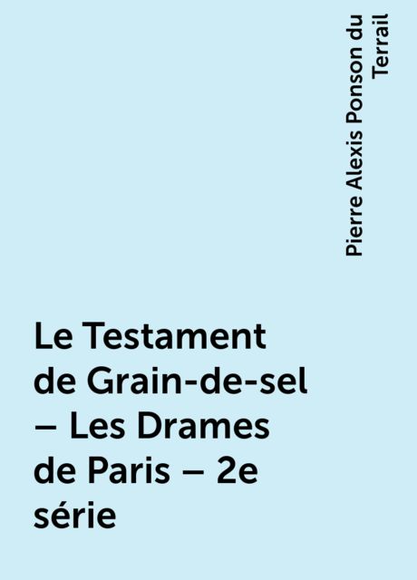 Le Testament de Grain-de-sel – Les Drames de Paris – 2e série, Pierre Alexis Ponson du Terrail