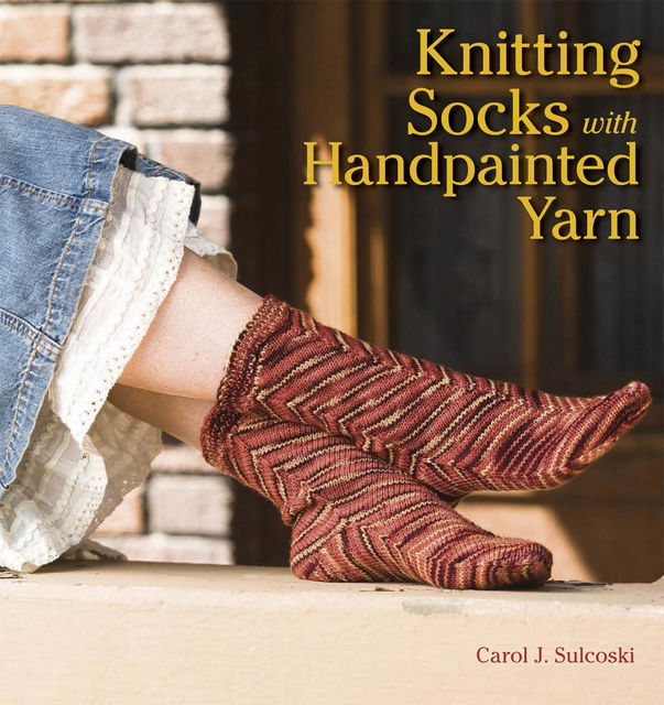 Knitting Socks with Handpainted Yarn, Carol Sulcoski