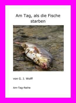 Am Tag, als die Fische starben, G.J. Wolff