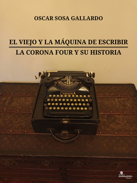 El viejo y la máquina de escribir / La Corona Four y su historia, Oscar Sosa Gallardo
