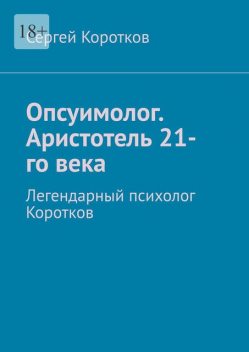 Опсуимолог. Аристотель 21-го века. Легендарный психолог Коротков, Сергей Коротков