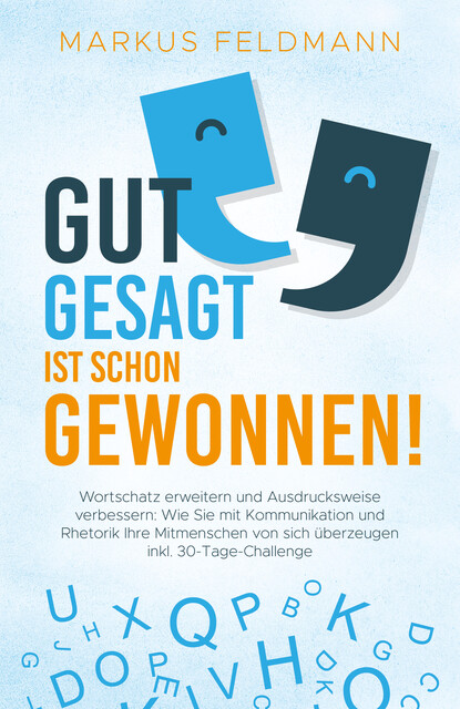 GUT GESAGT IST SCHON GEWONNEN! Wortschatz erweitern und Ausdrucksweise verbessern: Wie Sie mit Kommunikation und Rhetorik Ihre Mitmenschen von sich überzeugen inkl. 30-Tage-Challenge, Markus Feldmann