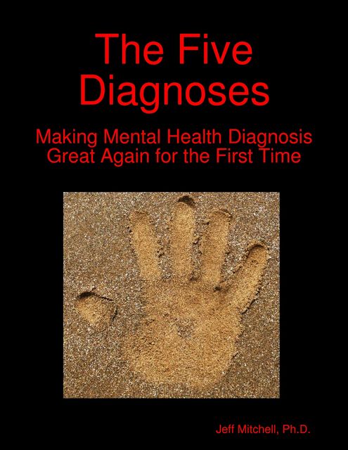 The Five Diagnoses: Making Mental Health Diagnosis Great Again for the First Time, Ph.D., Jeff Mitchell