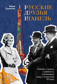 Русские друзья Шанель. Любовь, страсть и ревность, изменившие моду и искусство XX века, Елена Селестин