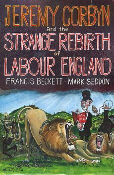 Jeremy Corbyn and the Strange Rebirth of Labour England, Mark Seddon, Francis Beckett