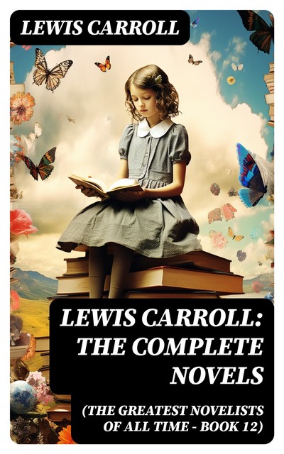 Lewis Carroll: The Complete Novels (The Greatest Novelists of All Time – Book 12), Lewis Carroll
