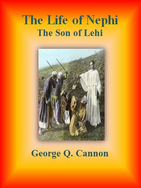 The Life of Nephi: The Son of Lehi, George Q.Cannon