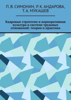 Кадровые стратегии и корпоративная культура в системе трудовых отношений: теория и практика, П.В. Симонин, Р.К. Андарова, Т.А. Мукашев