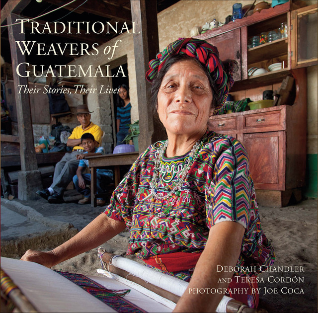 Traditional Weavers of Guatemala, Deborah Chandler, Joe Coca, Teresa Cordón