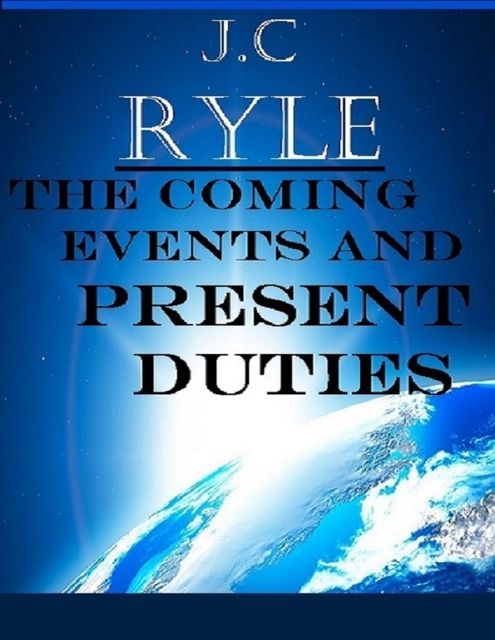 The Coming Events and Present Duties, J. C Ryle