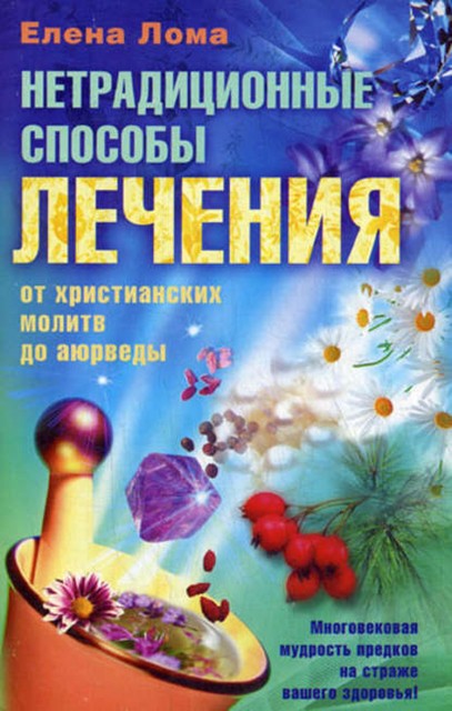 Нетрадиционные способы лечения. От христианских молитв до аюрведы, Елена Лома