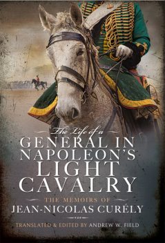 The Life of a General in Napoleon's Light Cavalry, Andrew Field
