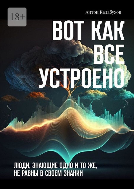 Вот как все устроено. Люди, знающие одно и то же, не равны в своем знании, Антон Калабухов