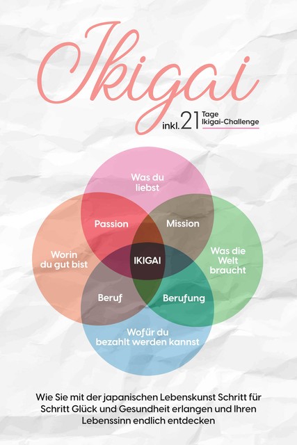 Ikigai: Wie Sie mit der japanischen Lebenskunst Schritt für Schritt Glück und Gesundheit erlangen und Ihren Lebenssinn endlich entdecken – inkl. 21 Tage Ikigai-Challenge, Aoi Nakamura