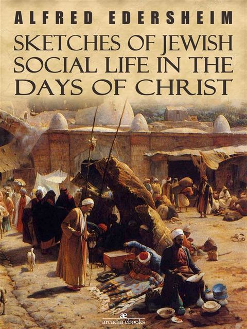 Sketches of Jewish Social Life in the Days of Christ, Alfred Edersheim