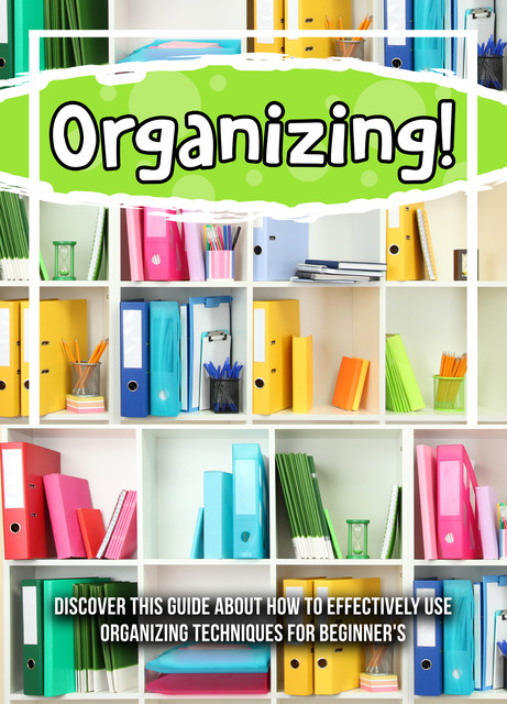 Organizing! Discover This Guide About How To Effectively Use Organizing Techniques For Beginner's, Old Natural Ways
